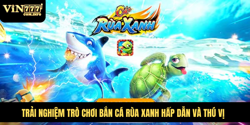 Trải Nghiệm Trò Chơi Bắn Cá Rùa Xanh Hấp Dẫn Và Thú Vị 1 Bắn Cá Rùa Xanh