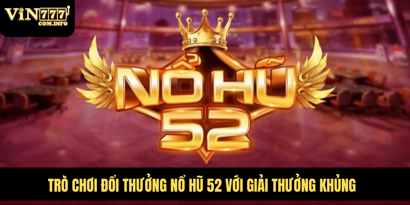 Trò Chơi Đổi Thưởng Nổ Hũ 52 Với Giải Thưởng Khủng 1 Nổ hũ 52