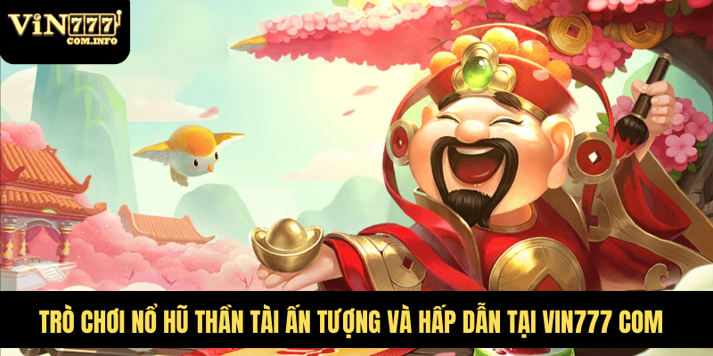 Trò Chơi Nổ Hũ Thần Tài Ấn Tượng Và Hấp Dẫn Tại VIN777 Com 1 Nổ Hũ Thần Tài